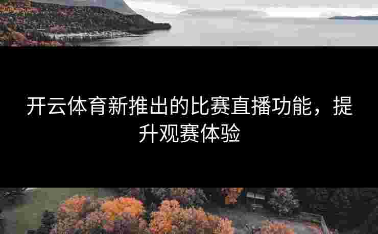 开云体育新推出的比赛直播功能，提升观赛体验