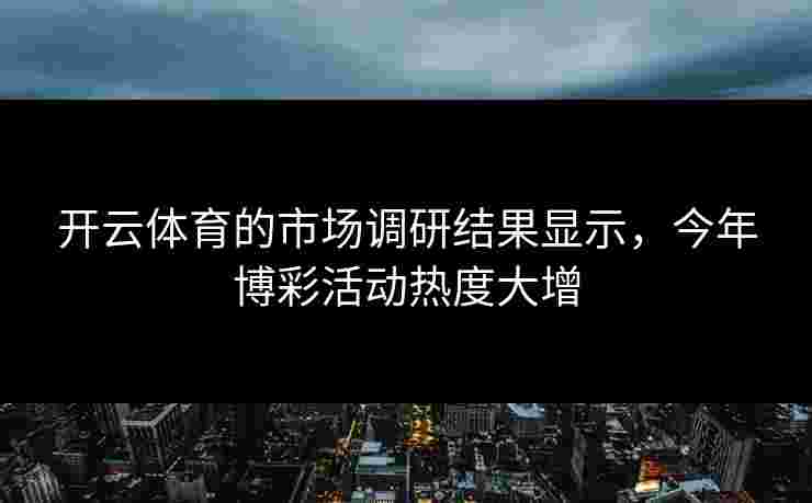 开云体育的市场调研结果显示，今年博彩活动热度大增