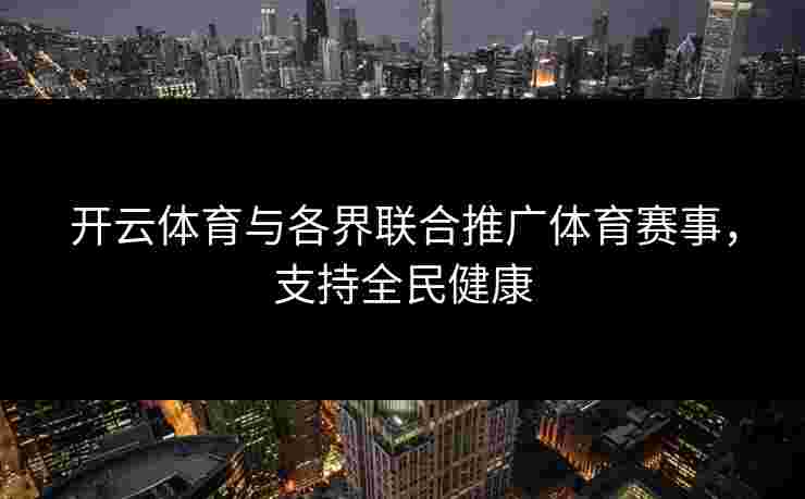 开云体育与各界联合推广体育赛事，支持全民健康
