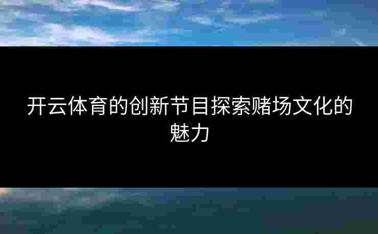 开云体育的创新节目探索赌场文化的魅力
