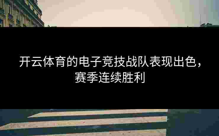 开云体育的电子竞技战队表现出色，赛季连续胜利