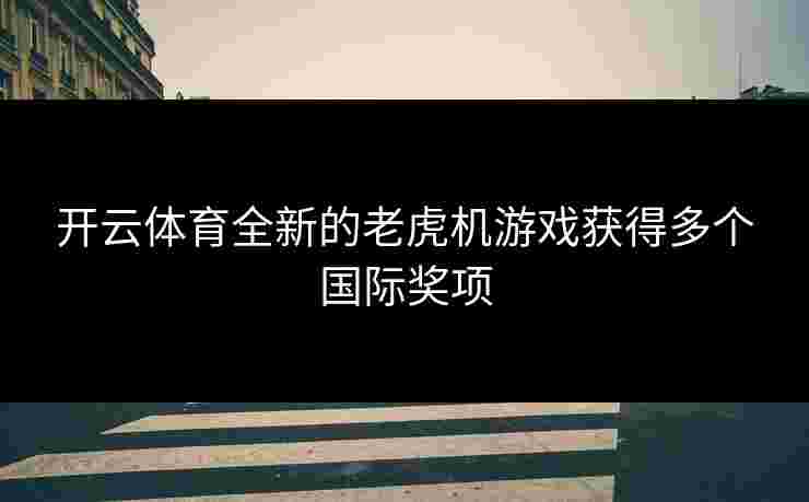 开云体育全新的老虎机游戏获得多个国际奖项