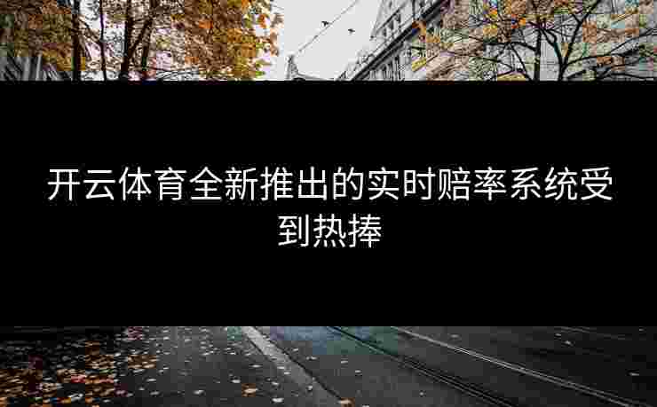 开云体育全新推出的实时赔率系统受到热捧