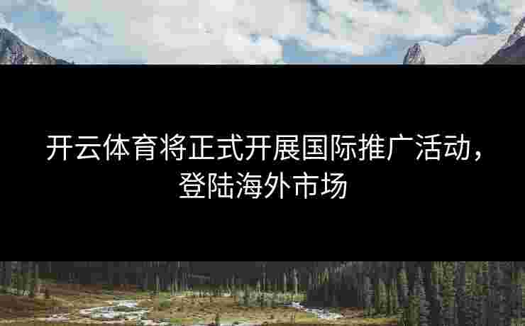 开云体育将正式开展国际推广活动，登陆海外市场