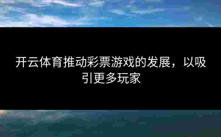 开云体育推动彩票游戏的发展，以吸引更多玩家