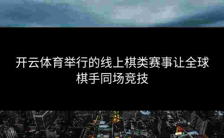 开云体育举行的线上棋类赛事让全球棋手同场竞技
