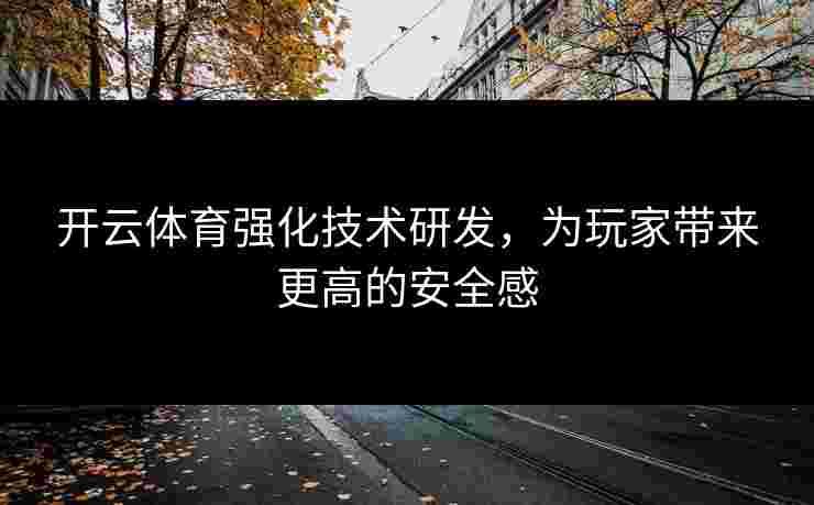 开云体育强化技术研发，为玩家带来更高的安全感