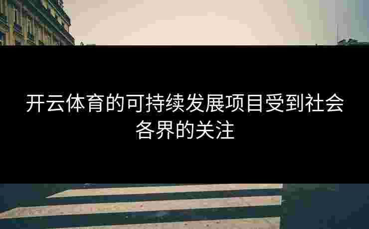 开云体育的可持续发展项目受到社会各界的关注