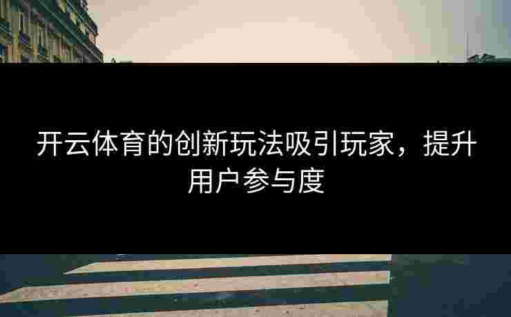 开云体育的创新玩法吸引玩家，提升用户参与度