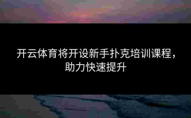 开云体育将开设新手扑克培训课程，助力快速提升