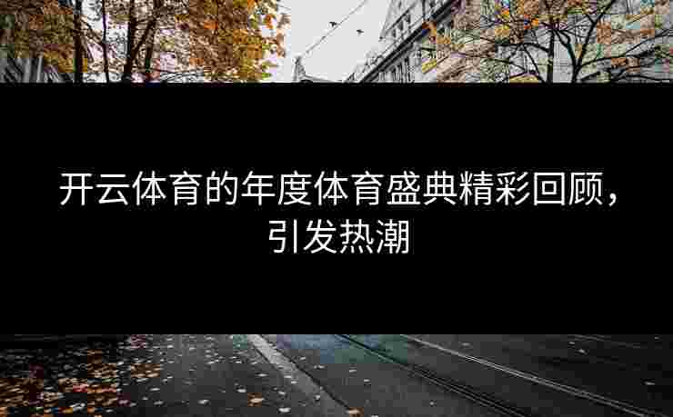 开云体育的年度体育盛典精彩回顾，引发热潮