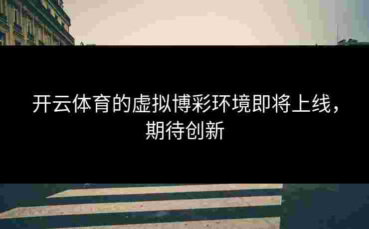 开云体育的虚拟博彩环境即将上线，期待创新
