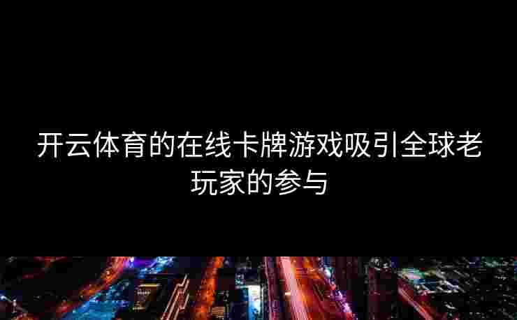 开云体育的在线卡牌游戏吸引全球老玩家的参与