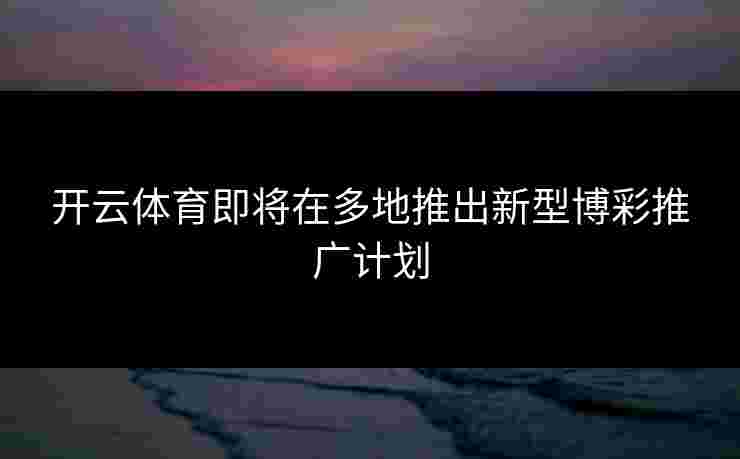 开云体育即将在多地推出新型博彩推广计划