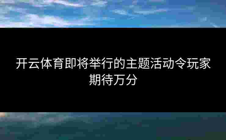 开云体育即将举行的主题活动令玩家期待万分