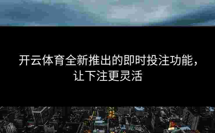 开云体育全新推出的即时投注功能，让下注更灵活