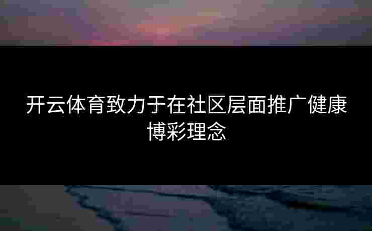 开云体育致力于在社区层面推广健康博彩理念