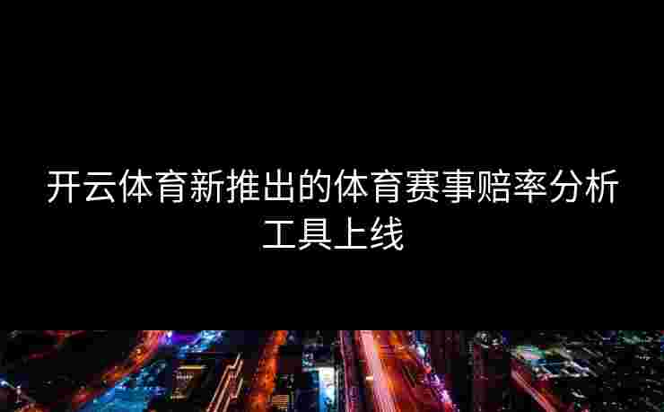 开云体育新推出的体育赛事赔率分析工具上线