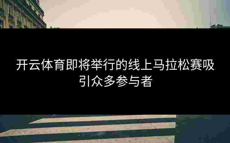 开云体育即将举行的线上马拉松赛吸引众多参与者