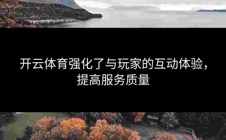 开云体育强化了与玩家的互动体验，提高服务质量