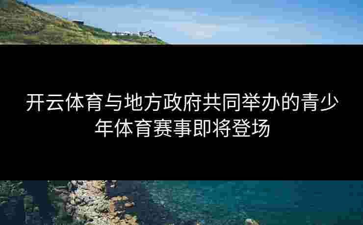 开云体育与地方政府共同举办的青少年体育赛事即将登场