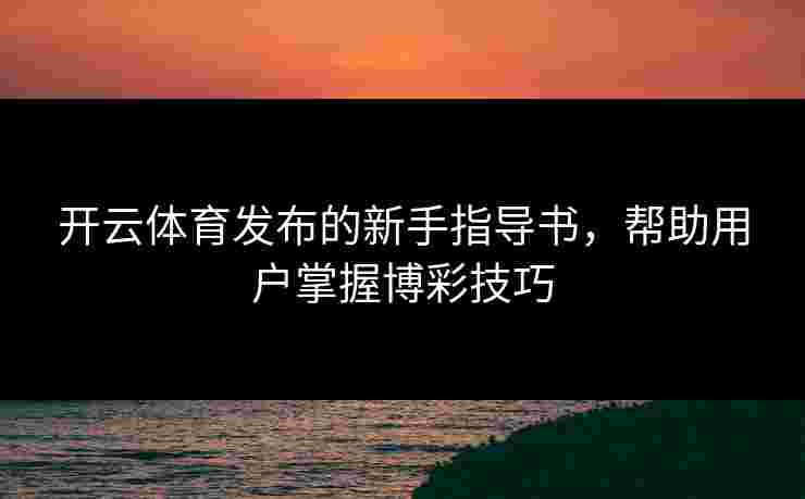 开云体育发布的新手指导书，帮助用户掌握博彩技巧