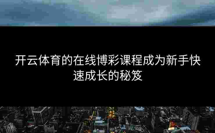 开云体育的在线博彩课程成为新手快速成长的秘笈