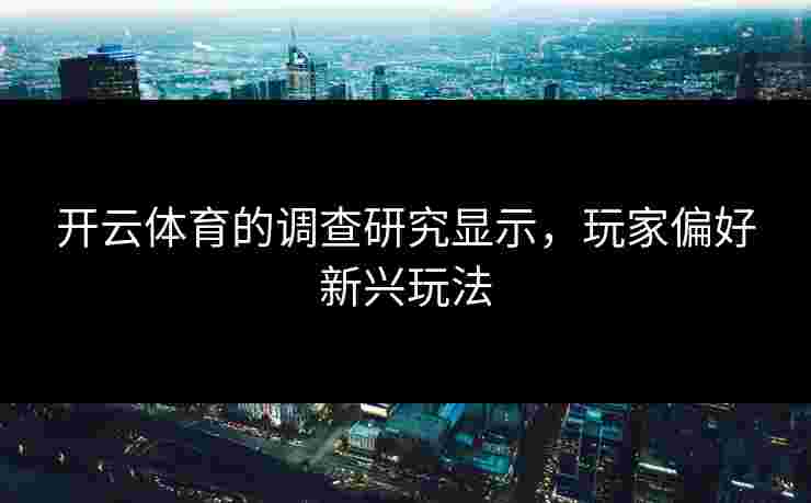 开云体育的调查研究显示，玩家偏好新兴玩法