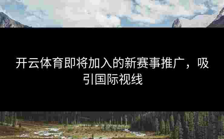 开云体育即将加入的新赛事推广，吸引国际视线