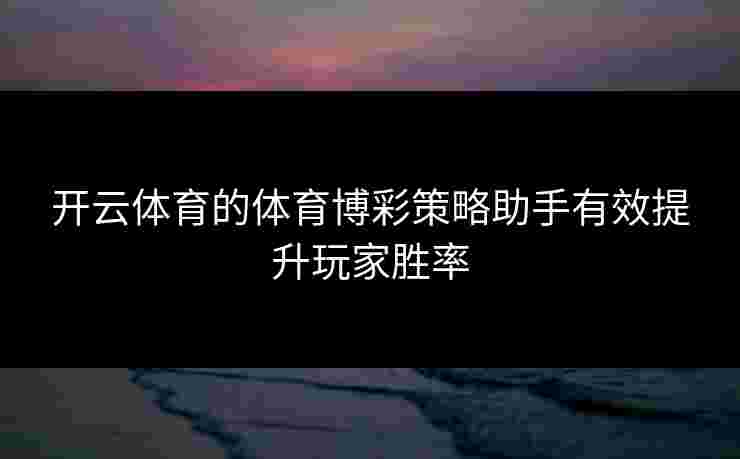 开云体育的体育博彩策略助手有效提升玩家胜率