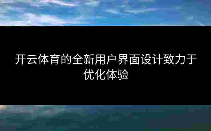 开云体育的全新用户界面设计致力于优化体验