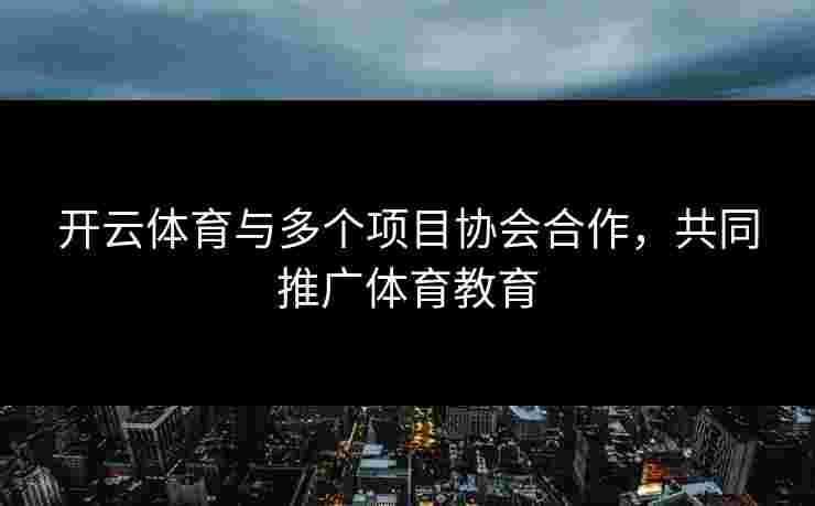 开云体育与多个项目协会合作，共同推广体育教育