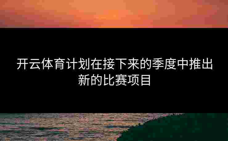 开云体育计划在接下来的季度中推出新的比赛项目
