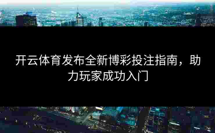 开云体育发布全新博彩投注指南，助力玩家成功入门