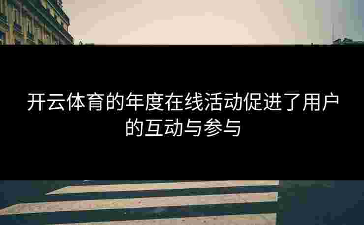 开云体育的年度在线活动促进了用户的互动与参与