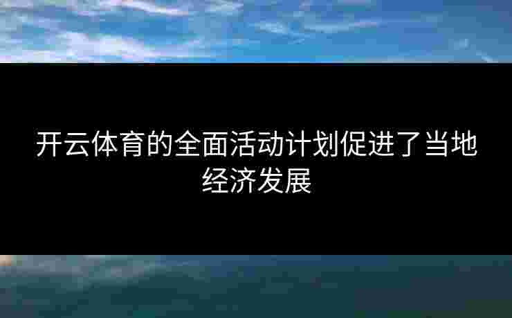 开云体育的全面活动计划促进了当地经济发展