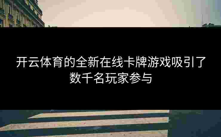 开云体育的全新在线卡牌游戏吸引了数千名玩家参与
