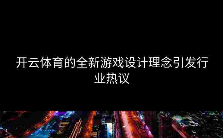 开云体育的全新游戏设计理念引发行业热议