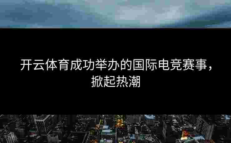 开云体育成功举办的国际电竞赛事，掀起热潮