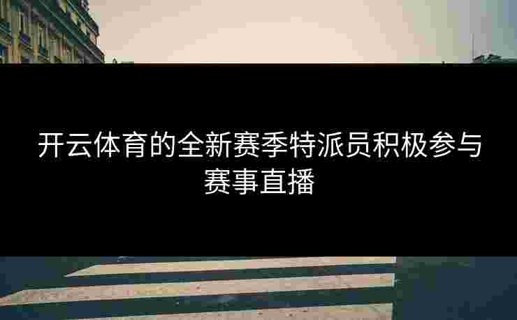开云体育的全新赛季特派员积极参与赛事直播