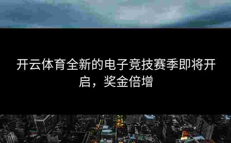 开云体育全新的电子竞技赛季即将开启,奖金倍增 开云体育全新的电子竞技赛季即将开启,奖金倍增