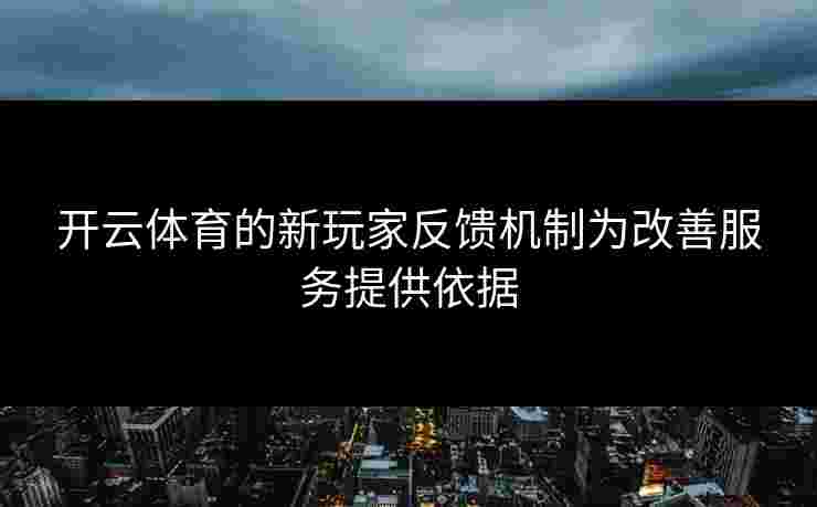 开云体育的新玩家反馈机制为改善服务提供依据