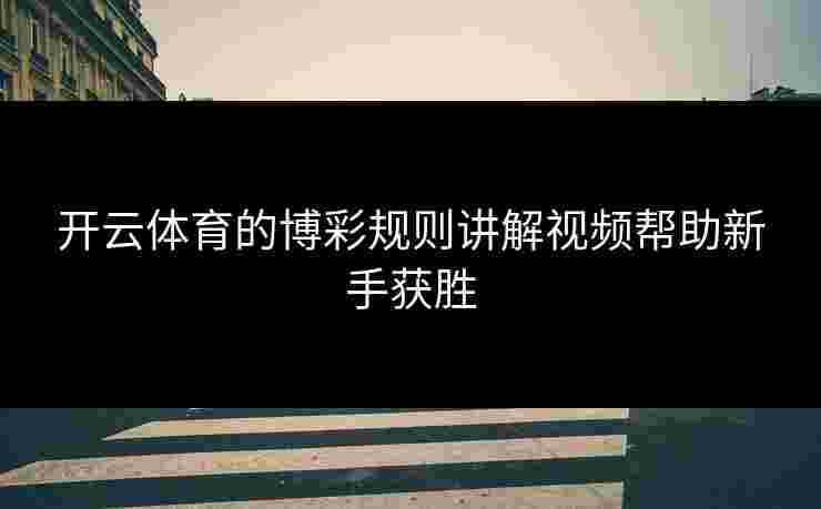 开云体育的博彩规则讲解视频帮助新手获胜
