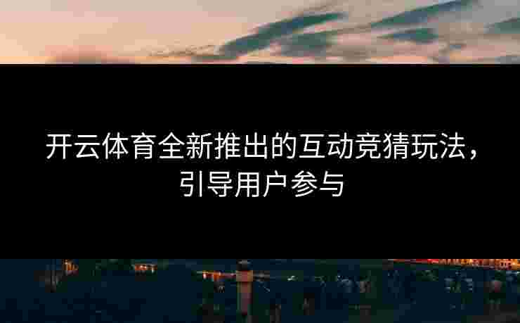 开云体育全新推出的互动竞猜玩法，引导用户参与