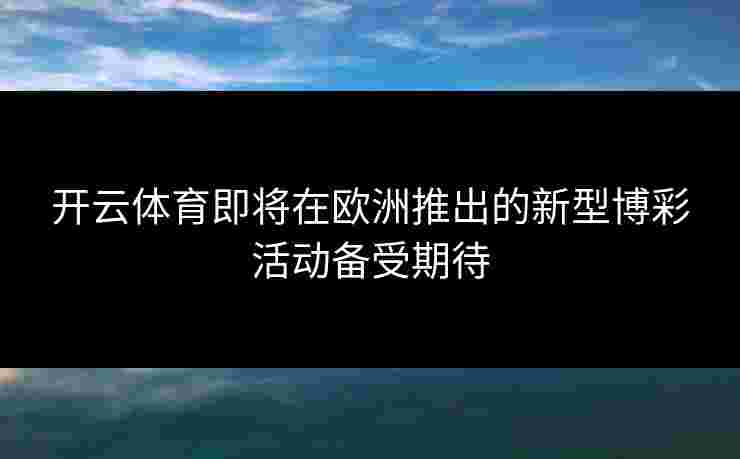 开云体育即将在欧洲推出的新型博彩活动备受期待