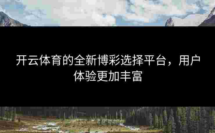 开云体育的全新博彩选择平台，用户体验更加丰富
