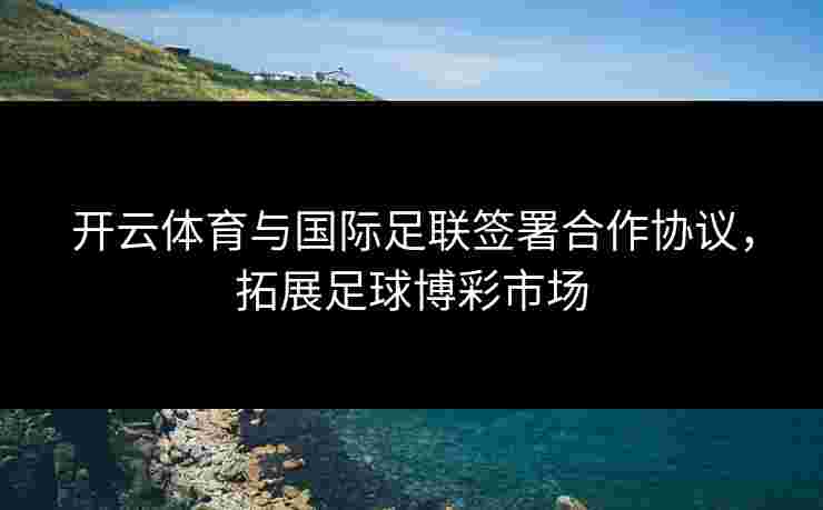 开云体育与国际足联签署合作协议，拓展足球博彩市场
