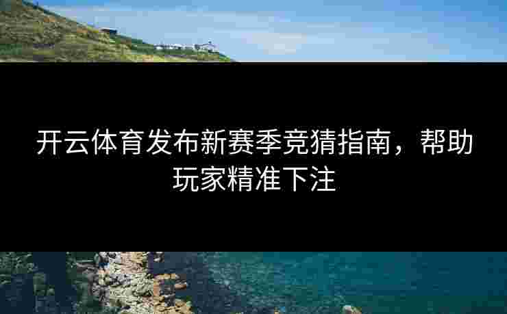 开云体育发布新赛季竞猜指南，帮助玩家精准下注