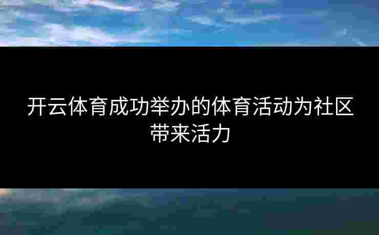开云体育成功举办的体育活动为社区带来活力