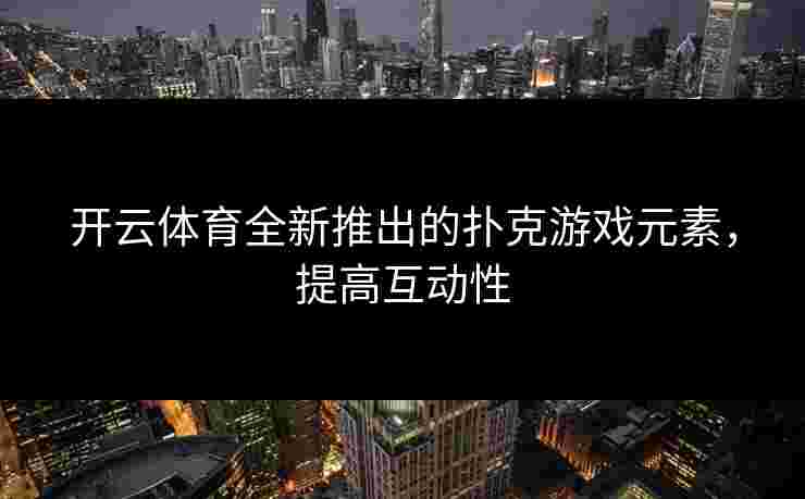 开云体育全新推出的扑克游戏元素，提高互动性